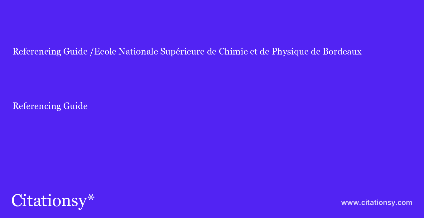 Referencing Guide: /Ecole Nationale Supérieure de Chimie et de Physique de Bordeaux